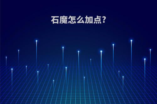 石魔怎么加点?