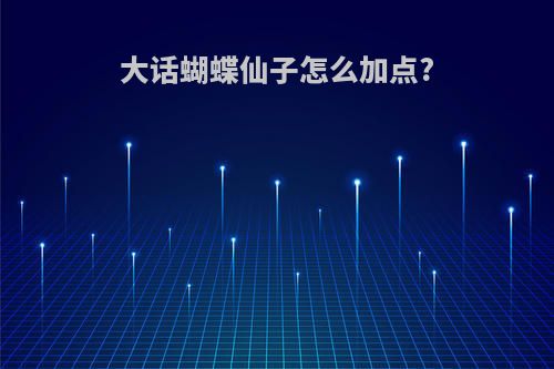 大话蝴蝶仙子怎么加点?