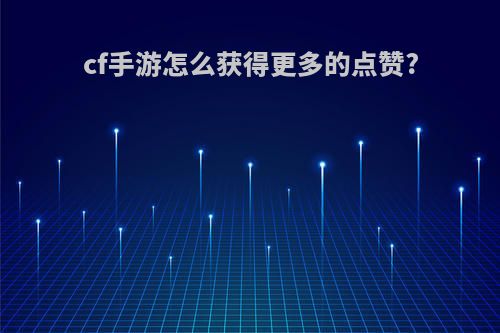 cf手游怎么获得更多的点赞?
