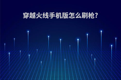 穿越火线手机版怎么刷枪?