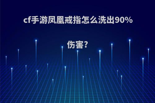cf手游凤凰戒指怎么洗出90%伤害?