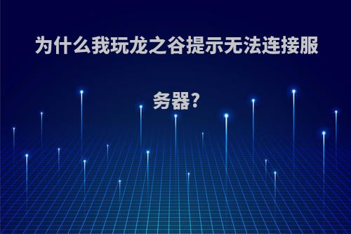 为什么我玩龙之谷提示无法连接服务器?