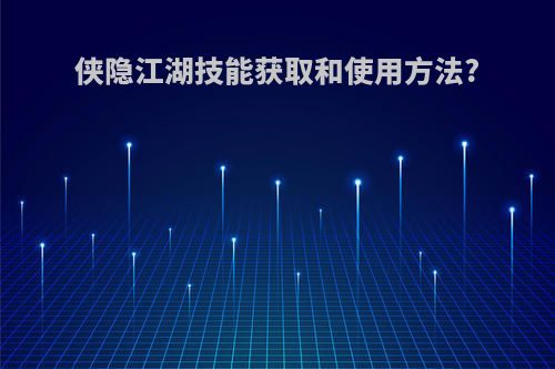 侠隐江湖技能获取和使用方法?