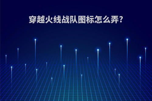 穿越火线战队图标怎么弄?