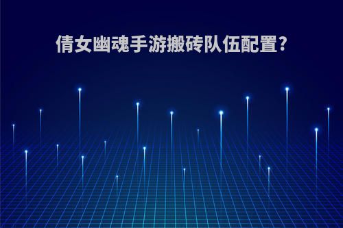 倩女幽魂手游搬砖队伍配置?