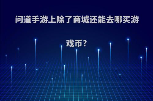 问道手游上除了商城还能去哪买游戏币?