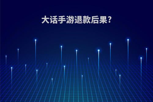 大话手游退款后果?