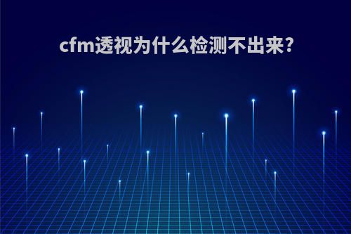 cfm透视为什么检测不出来?