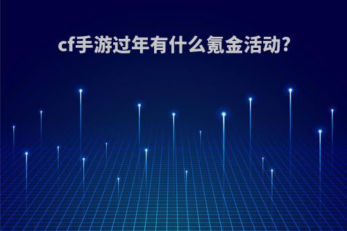 cf手游过年有什么氪金活动?