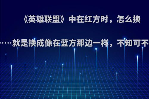 《英雄联盟》中在红方时，怎么换视角……就是换成像在蓝方那边一样，不知可不可以?
