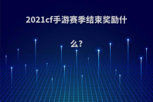 2021cf手游赛季结束奖励什么?