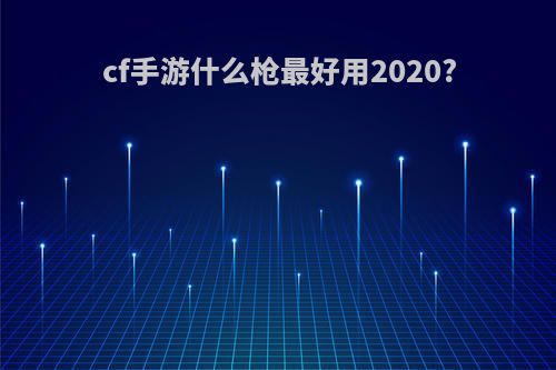 cf手游什么枪最好用2020?