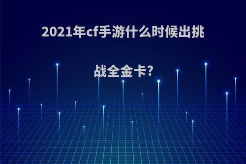 2021年cf手游什么时候出挑战全金卡?