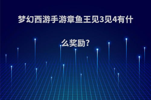 梦幻西游手游章鱼王见3见4有什么奖励?