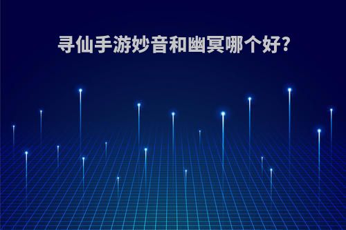 寻仙手游妙音和幽冥哪个好?