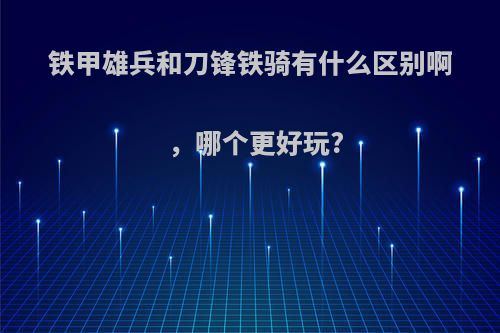铁甲雄兵和刀锋铁骑有什么区别啊，哪个更好玩?