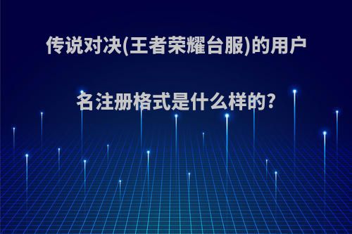 传说对决(王者荣耀台服)的用户名注册格式是什么样的?