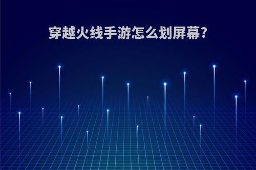 穿越火线手游怎么划屏幕?