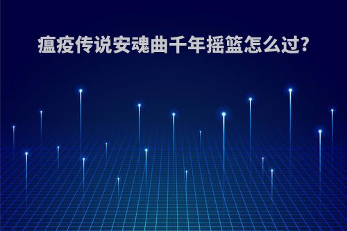 瘟疫传说安魂曲千年摇篮怎么过?