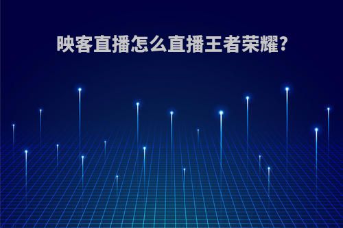 映客直播怎么直播王者荣耀?