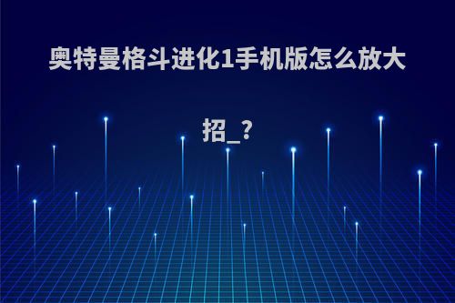 奥特曼格斗进化1手机版怎么放大招_?