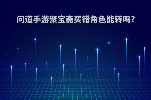 问道手游聚宝斋买错角色能转吗?