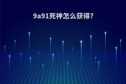 9a91死神怎么获得?