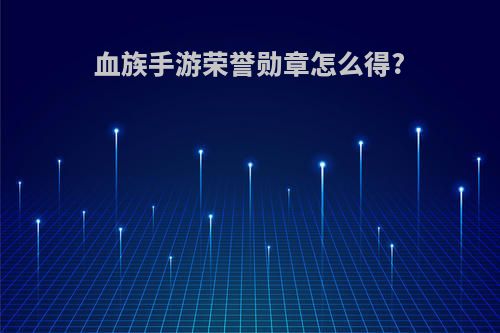 血族手游荣誉勋章怎么得?