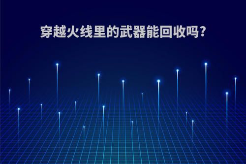 穿越火线里的武器能回收吗?