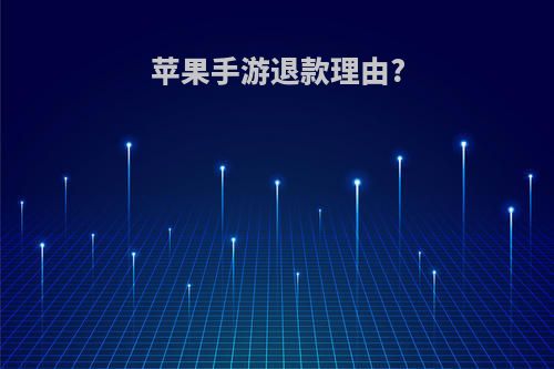 苹果手游退款理由?