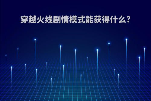 穿越火线剧情模式能获得什么?