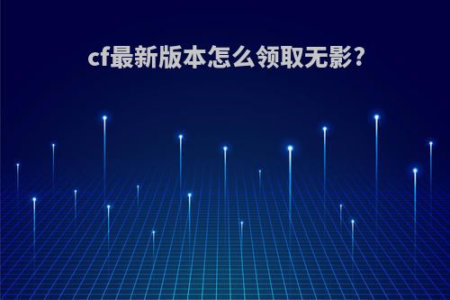cf最新版本怎么领取无影?