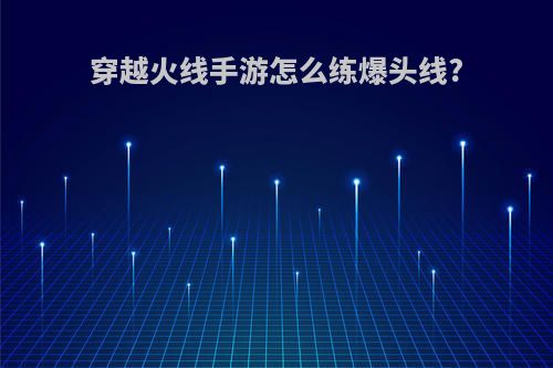 穿越火线手游怎么练爆头线?