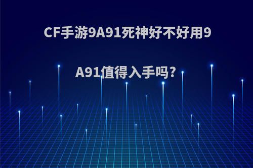 CF手游9A91死神好不好用9A91值得入手吗?
