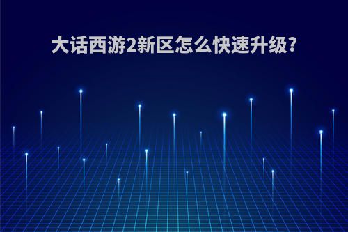 大话西游2新区怎么快速升级?