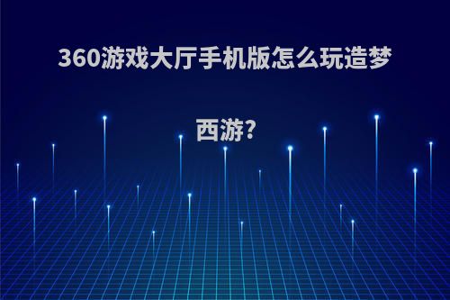 360游戏大厅手机版怎么玩造梦西游?