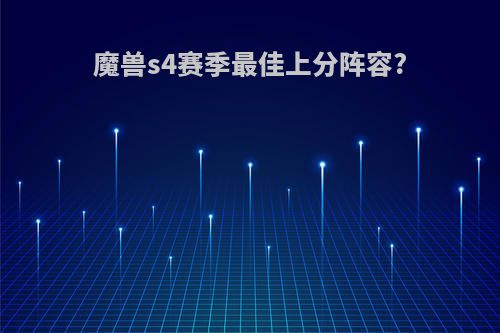 魔兽s4赛季最佳上分阵容?