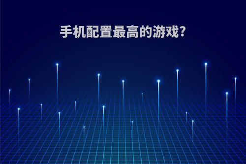 手机配置最高的游戏?