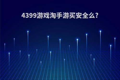 4399游戏淘手游买安全么?