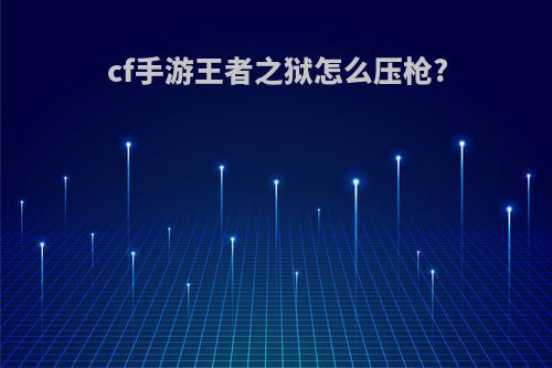 cf手游王者之狱怎么压枪?