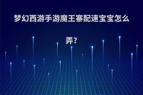 梦幻西游手游魔王寨配速宝宝怎么弄?