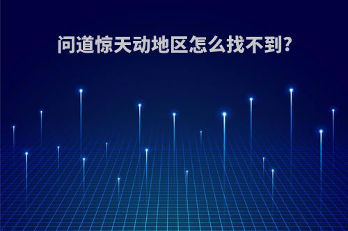 问道惊天动地区怎么找不到?