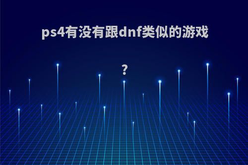 ps4有没有跟dnf类似的游戏?