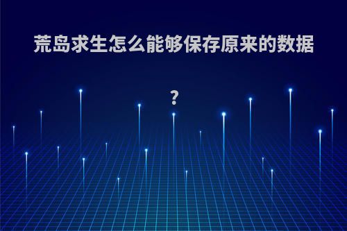 荒岛求生怎么能够保存原来的数据?