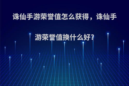 诛仙手游荣誉值怎么获得，诛仙手游荣誉值换什么好?