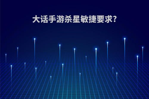 大话手游杀星敏捷要求?