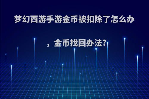 梦幻西游手游金币被扣除了怎么办，金币找回办法?