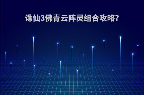 诛仙3佛青云阵灵组合攻略?
