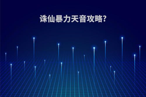 诛仙暴力天音攻略?