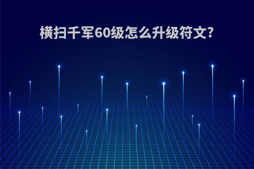 横扫千军60级怎么升级符文?